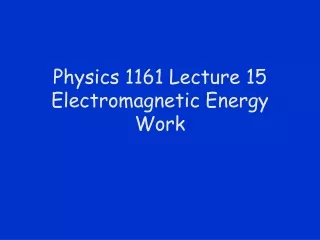Physics 1161 Lecture 15 Electromagnetic Energy Work