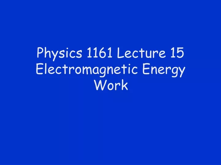 physics 1161 lecture 15 electromagnetic energy work