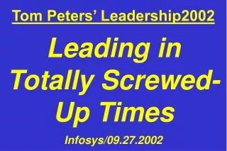Tom Peters’ Leadership2002 Leading in Totally Screwed-Up Times Infosys/09.27.2002