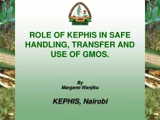 ROLE OF KEPHIS IN SAFE HANDLING, TRANSFER AND USE OF GMOS.