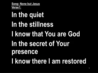 Song: None but Jesus Verse1: In the quiet In the stillness I know that You are God