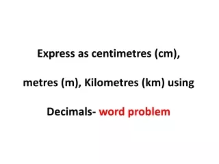 Express as centimetres (cm), metres (m), Kilometres (km) using Decimals-  word problem