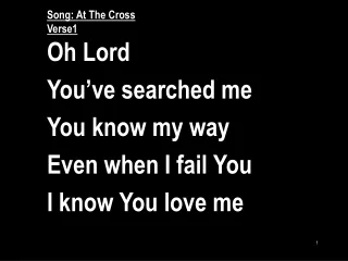 Song: At The Cross Verse1 Oh Lord You’ve searched me You know my way Even when I fail You