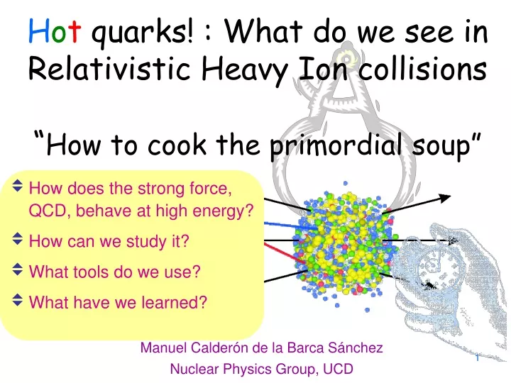 h o t quarks what do we see in relativistic heavy ion collisions how to cook the primordial soup
