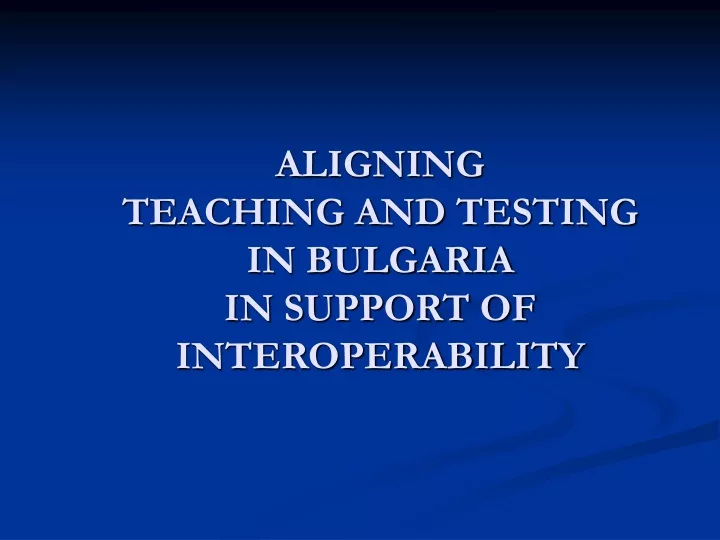aligning teaching and testing in bulgaria in support of interoperability