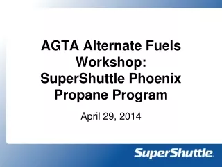 AGTA Alternate Fuels  Workshop:  SuperShuttle Phoenix Propane Program