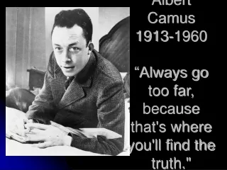 Albert Camus 1913-1960 “Always go too far, because that's where you'll find the truth.&quot;