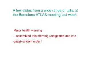 A few slides from a wide range of talks at the Barcelona ATLAS meeting last week