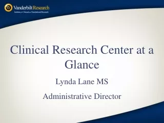 Clinical Research Center at a  Glance Lynda Lane MS Administrative Director