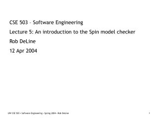 CSE 503 – Software Engineering Lecture 5: An introduction to the Spin model checker Rob DeLine
