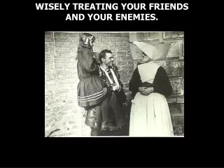 WISELY TREATING YOUR FRIENDS  AND YOUR ENEMIES.