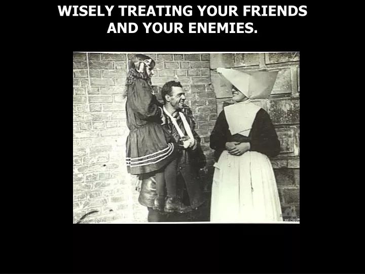 wisely treating your friends and your enemies
