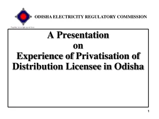 A Presentation  on  Experience of  Privatisation  of Distribution Licensee in  Odisha