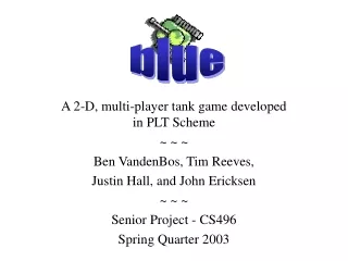 A 2-D, multi-player tank game developed in PLT Scheme ~ ~ ~ Ben VandenBos, Tim Reeves,
