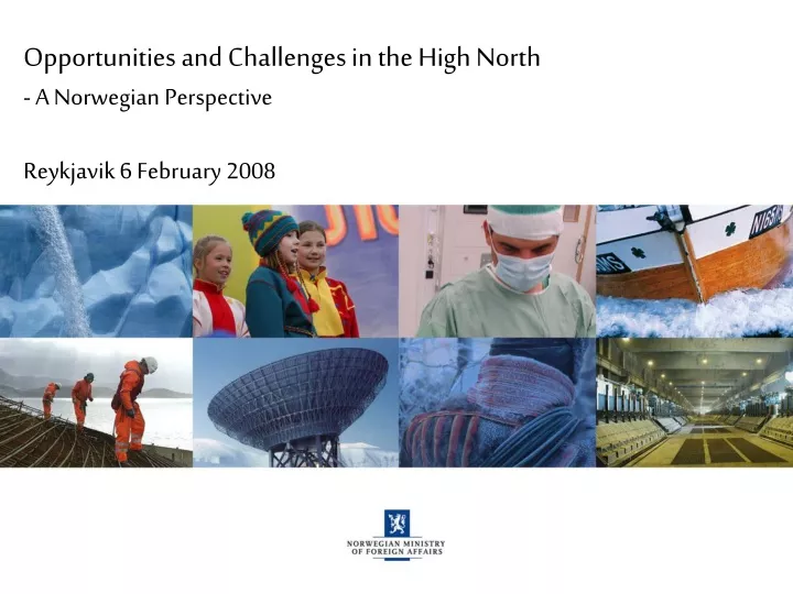 opportunities and challenges in the high north a norwegian perspective reykjavik 6 february 2008