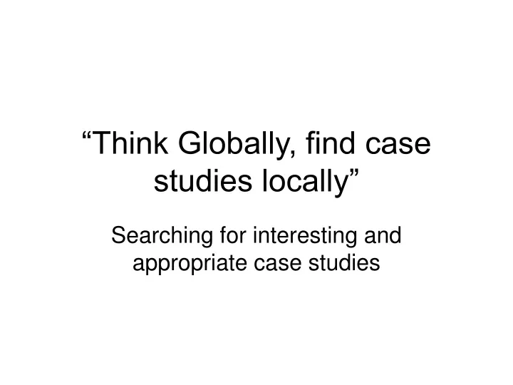 think globally find case studies locally