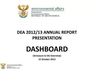 DEA 2012/13 ANNUAL REPORT PRESENTATION  DASHBOARD (Annexure to DG Overview) 15 October 2013
