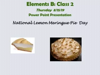 Elements B: Class 2 Thursday  8/15/19 Power Point Presentation National Lemon Meringue Pie  Day