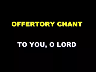 OFFERTORY CHANT TO YOU, O LORD