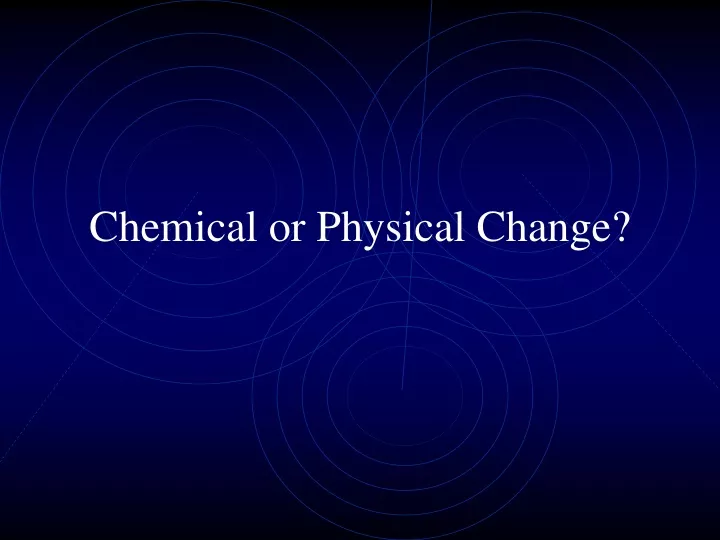 chemical or physical change