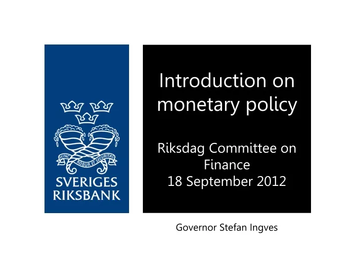 introduction on monetary policy riksdag committee on finance 18 september 2012