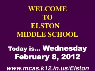 WELCOME TO  ELSTON	  MIDDLE SCHOOL Today is…  Wednesday February 8, 2012 mcas.k12/Elston