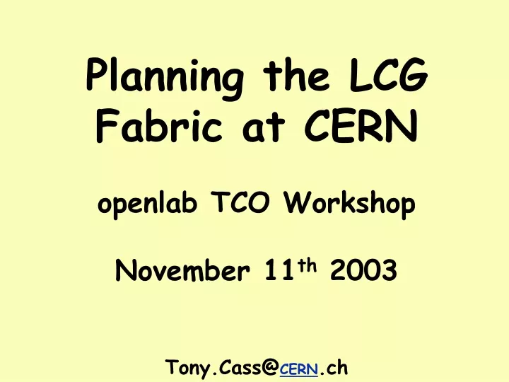 planning the lcg fabric at cern openlab tco workshop november 11 th 2003 tony cass@ cern ch