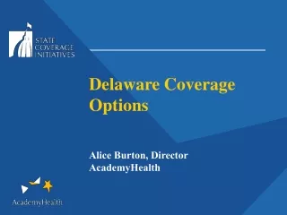 Delaware Coverage Options Alice Burton, Director AcademyHealth