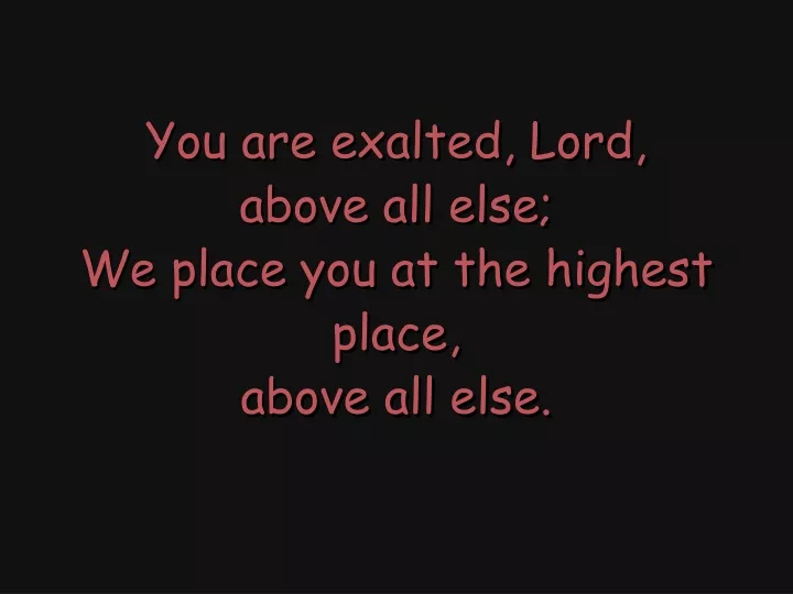 you are exalted lord above all else we place