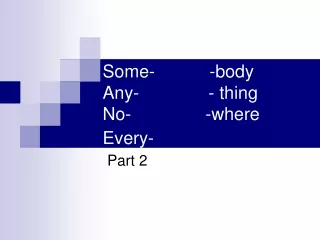 Some-           -body Any-              - thing  No-               -where Every-