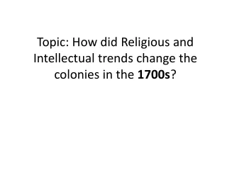 Topic: How did Religious and Intellectual trends change the colonies in the  1700s ?