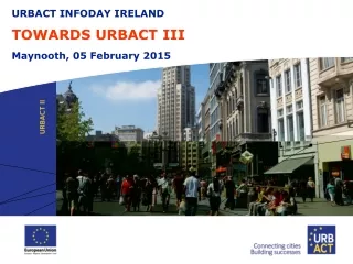URBACT INFODAY  IRELAND TOWARDS URBACT III Maynooth, 05 February  2015
