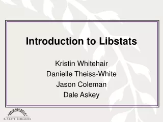 Introduction to Libstats Kristin Whitehair Danielle Theiss-White Jason Coleman Dale Askey