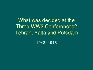 What was decided at the  Three WW2 Conferences? Tehran, Yalta and Potsdam