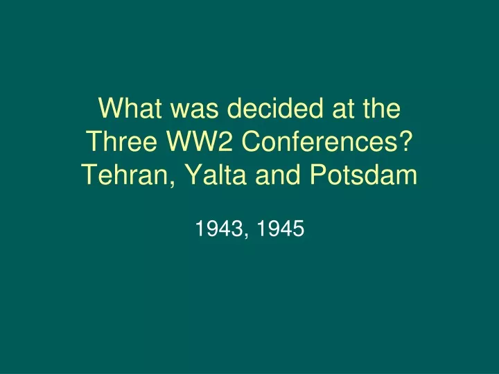 what was decided at the three ww2 conferences tehran yalta and potsdam