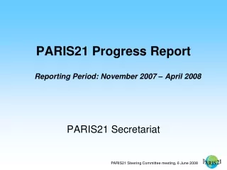 PARIS21 Progress Report Reporting Period: November 2007 – April 2008 PARIS21 Secretariat