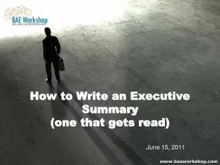 How to Write an Executive Summary  (one that gets read)  June 15, 2011