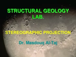 STRUCTURAL GEOLOGY LAB. STEREOGRAPHIC PROJECTION Dr. Masdouq Al-Taj