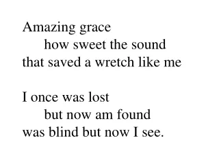 Amazing grace  	how sweet the sound  that saved a wretch like me I once was lost