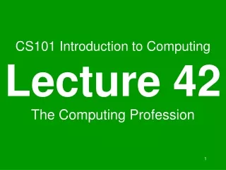 CS101 Introduction to Computing Lecture 42 The Computing Profession