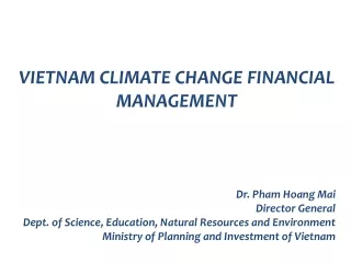 VIETNAM CLIMATE CHANGE FINANCIAL MANAGEMENT Dr. Pham Hoang Mai Director General