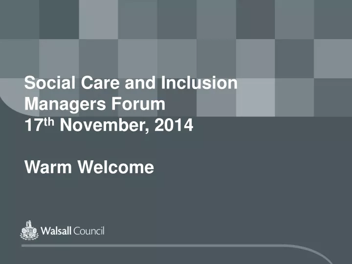 social care and inclusion managers forum 17 th november 2014 warm welcome