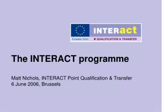 The INTERACT programme Matt Nichols, INTERACT Point Qualification &amp; Transfer 6 June 2006, Brussels