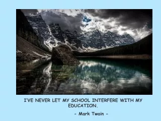 I’VE NEVER LET MY SCHOOL INTERFERE WITH MY EDUCATION. 	- Mark Twain -