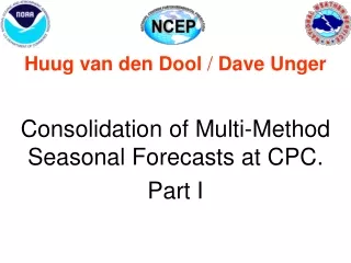 Huug van den Dool  /  Dave Unger Consolidation of Multi-Method Seasonal Forecasts at CPC.  Part I