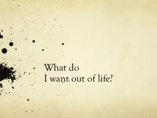 What do      		I want out of life?