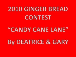 2010 GINGER BREAD CONTEST “CANDY CANE LANE” By DEATRICE &amp; GARY