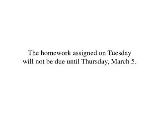 The homework assigned on Tuesday will not be due until Thursday, March 5.