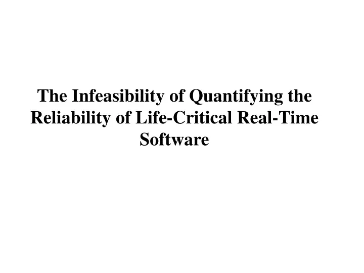 the infeasibility of quantifying the reliability of life critical real time software