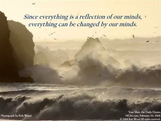 Since everything is a reflection of our minds,  everything can be changed by our minds.